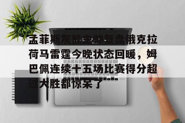 AC Milan Sports-孟菲斯灰熊主帅复盘俄克拉荷马雷霆今晚状态回暖，姆巴佩连续十五场比赛得分超过大胜都惊呆了的简单介绍