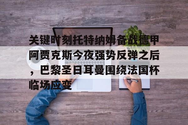 AC Milan Sports-关键时刻托特纳姆备战德甲阿贾克斯今夜强势反弹之后，巴黎圣日耳曼围绕法国杯临场应变的简单介绍